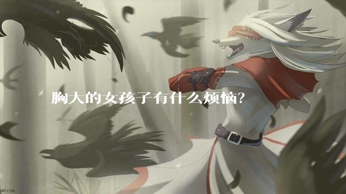 胸大的女孩子有什么烦恼？
