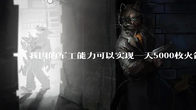 我国的军工能力可以实现一天5000枚火箭弹连着炸三个月吗？