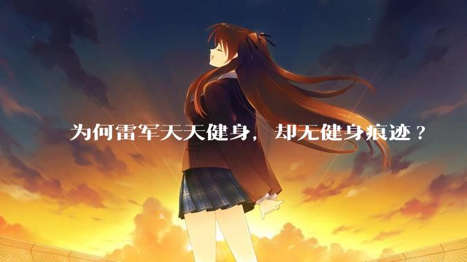 为何雷军天天健身，却无健身痕迹?