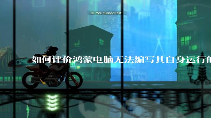 如何评价鸿蒙电脑无法编写其自身运行的程序？