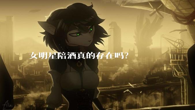 女明星陪酒真的存在吗？
