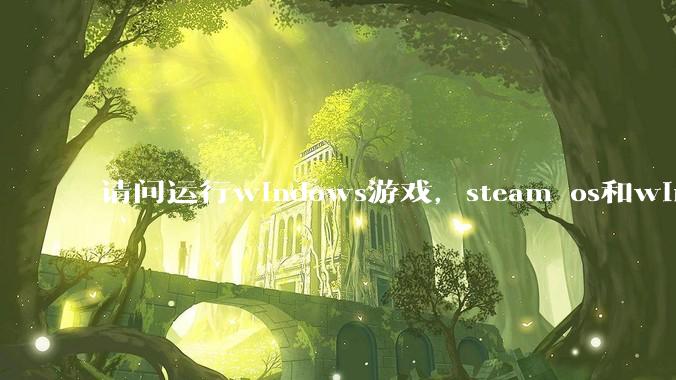 请问运行windows游戏，steam os和windows哪个效率高？