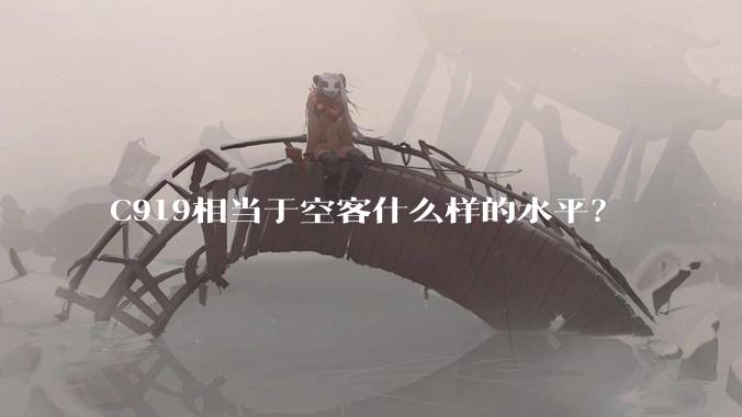 C919相当于空客什么样的水平？