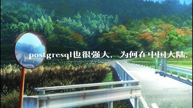 postgresql也很强大，为何在中国大陆，mysql成为主流，postgresql屈居二线呢？